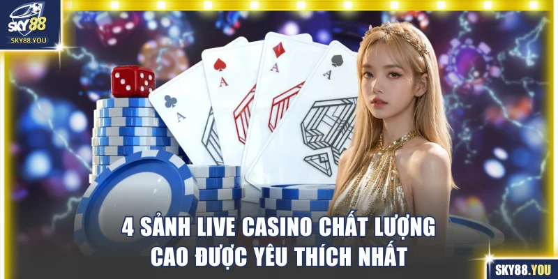4 sảnh live casino chất lượng cao được yêu thích nhất