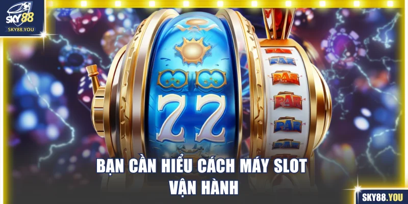 Bạn cần hiểu cách máy slot vận hành khi chơi slot game