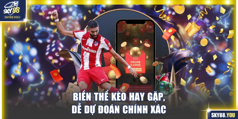 Biến thể kèo hay gặp, dễ dự đoán chính xác