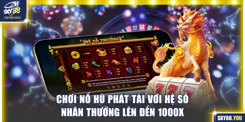 Chơi Nổ Hũ Phát Tài với hệ số nhân thưởng lên đến 1000x