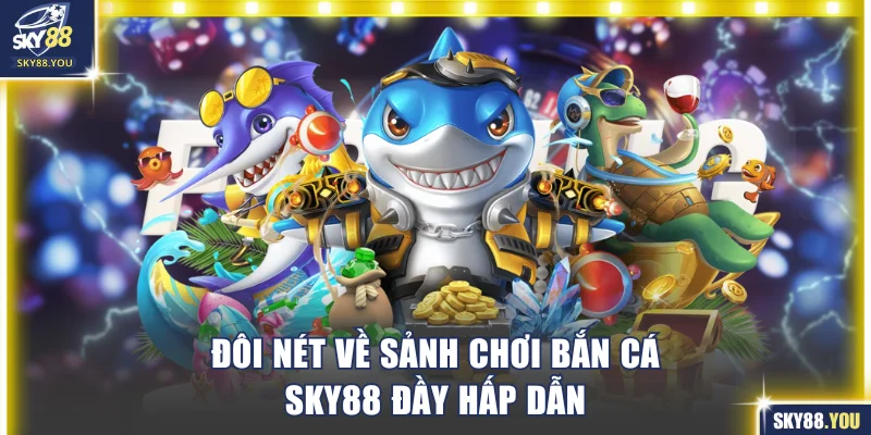 Đôi nét về sảnh chơi bắn cá SKY88 đầy hấp dẫn
