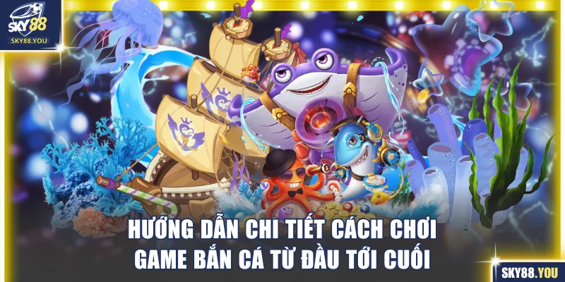 Hướng dẫn chi tiết cách chơi game bắn cá từ đầu tới cuối
