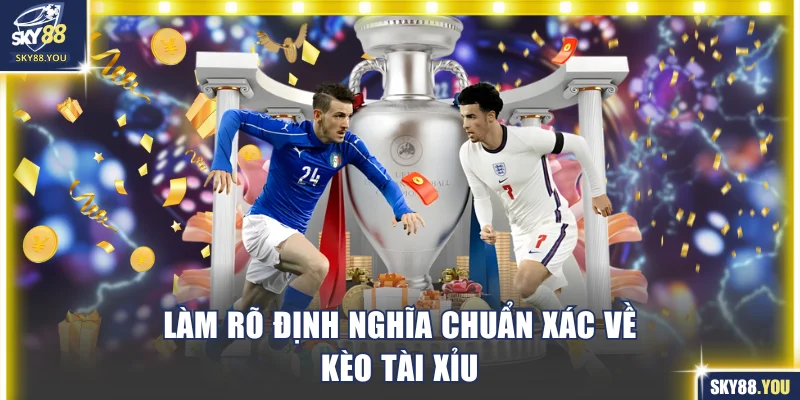 Làm rõ định nghĩa chuẩn xác về kèo tài xỉu