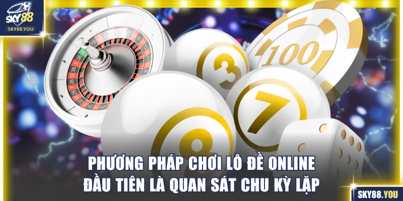 Phương pháp chơi lô đề online đầu tiên là quan sát chu kỳ lặp