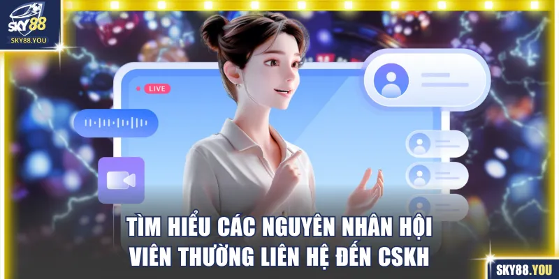 Tìm hiểu các nguyên nhân hội viên thường liên hệ đến CSKH