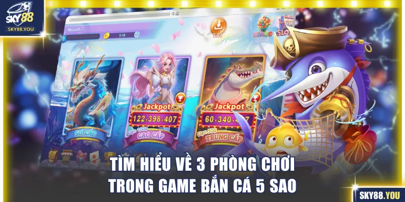 Tìm hiểu về 3 phòng chơi trong game bắn cá 5 sao