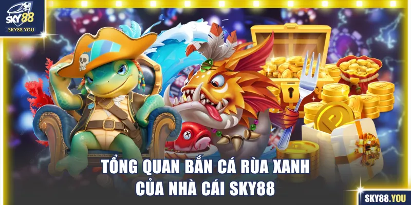 Tổng quan game Bắn Cá Rùa Xanh của nhà cái SKY88