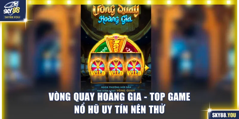 Top game nổ hũ uy tín gọi tên Vòng quay hoàng gia