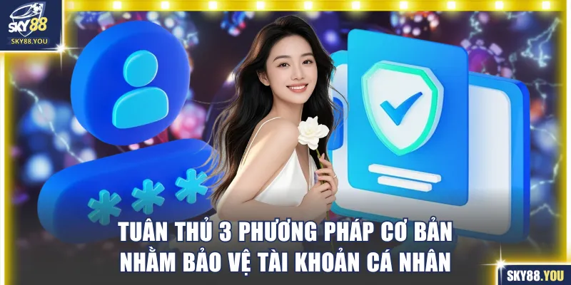 Tuân thủ 3 phương pháp cơ bản nhằm bảo vệ tài khoản cá nhân