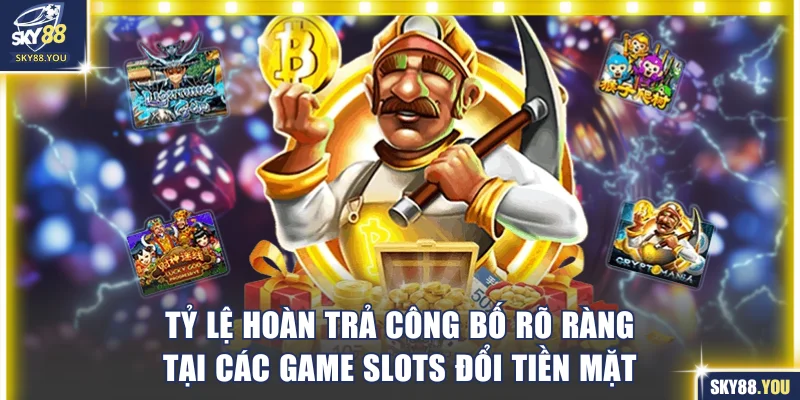 Tỷ lệ hoàn trả công bố rõ ràng tại các game slots đổi tiền mặt